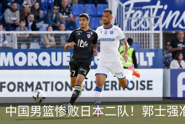 中国男篮惨败日本二队！郭士强准备不足+战术落后，轻敌酿成惨案